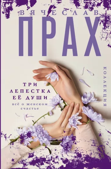 Вячеслав Прах: Три лепестка её души. Всё о женском счастье
