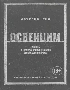 Лоуренс Рис: Освенцим. Нацисты и «окончательное решение еврейского вопроса»