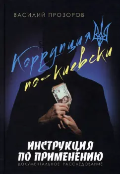 Василий Прозоров: Коррупция по-киевски. Инструкция по применению. Документальное расследование
