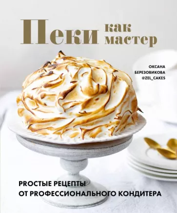 Оксана Березовикова: Пеки как мастер. PROстые рецепты от PROфессионального кондитера