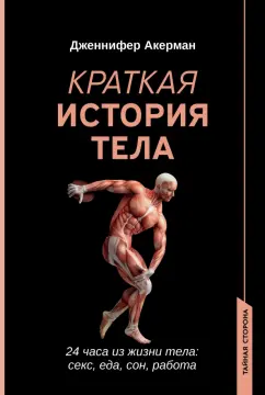 Дженнифер Акерман: Краткая история тела. 24 часа из жизни тела. Секс, еда, сон, работа