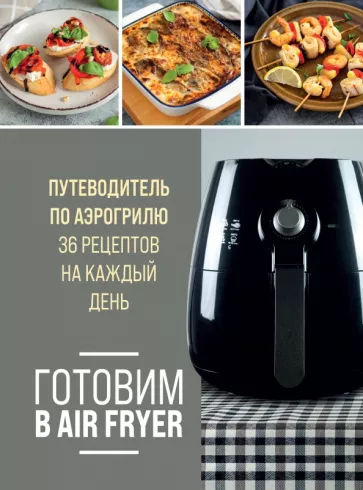 Ольга Ивенская: Готовим в Air Fryer. Путеводитель по аэрогрилю. 36 рецептов на каждый день