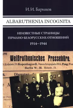 Игорь Баринов: Albaruthenia incognita. Неизвестные страницы германо-белорусских отношений, 1914-1944 гг.