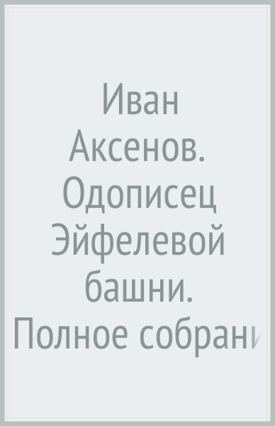 Иван Аксенов. Одописец Эйфелевой башни. Полное собрание стихотворений
