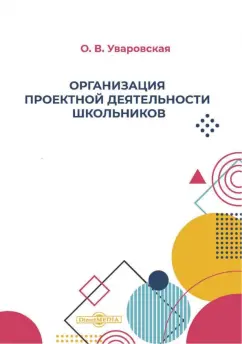 Ольга Уваровская: Организация проектной деятельности школьников. Учебно-методическое пособие
