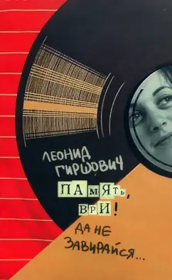 Леонид Гиршович: Память, ври! Да не завирайся...