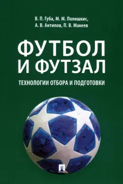 Губа, Антипов, Макеев: Футбол и футзал. Технологии отбора и подготовки. Монография