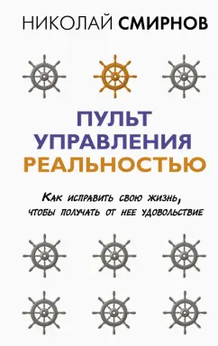 Николай Смирнов: Пульт управления реальностью. Как исправить свою жизнь, чтобы получать от нее удовольствие