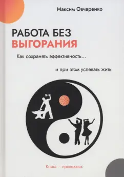 Максим Овчаренко: Работа без выгорания. Как сохранять эффективность и при этом успевать жить
