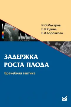 Макаров, Юдина, Боровкова: Задержка роста плода. Врачебная тактика. Учебное пособие
