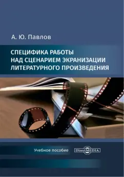 Андрей Павлов: Специфика работы над сценарием экранизации литературного произведения. Учебное пособие