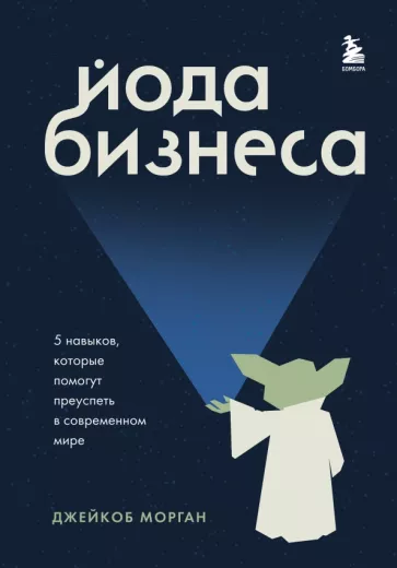 Джейкоб Морган: Йода бизнеса. 5 навыков, которые помогут преуспеть в современном мире