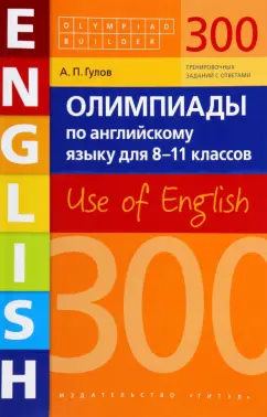 Артем Гулов: Английский язык. 8-11 классы. Олимпиады. 300 заданий. Use of English. Учебное пособие
