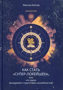 Максим Катков: Как стать "Супер-Локейшен", или что такое менеджмент подготовки кинообъектов? Основы профессии