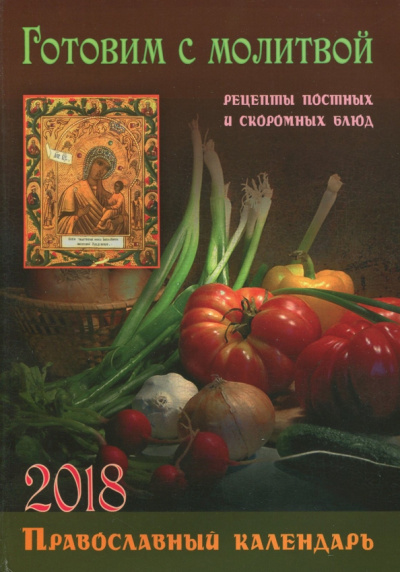 Православный календарь на 2018 год "Готовим с молитвой. Рецепты постных и скоромных блюд"