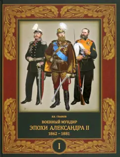 Владимир Глазков: Военный мундир эпохи Александра II. 1862-1881. Том 1