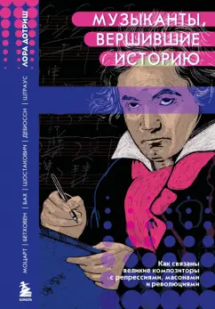 Лора Дотриш: Музыканты, вершившие историю. Как связаны великие композиторы с репрессиями, масонами и революциями
