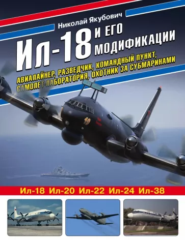 Николай Якубович: Ил-18 и его модификации. Авиалайнер, разведчик, командный пункт, самолет-лаборатория, охотник