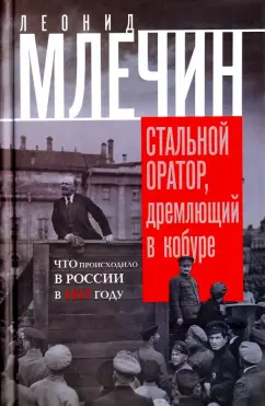 Леонид Млечин: Стальной оратор, дремлющий в кобуре. Что происходило в России в 1917 году