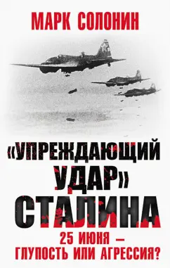 Марк Солонин: «Упреждающий удар» Сталина. 25 июня – глупость или агрессия?