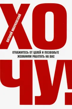 Виталий Мануковский: Хочу! Откажитесь от целей и позвольте желаниям работать на вас