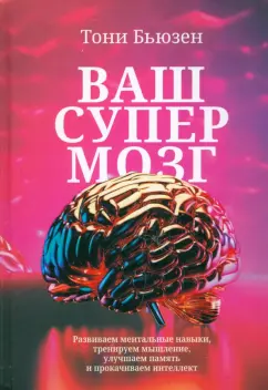 Тони Бьюзен: Ваш супермозг. Развиваем ментальные навыки, тренируем мышление, улучшаем память