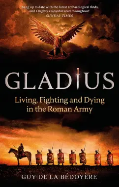 De la Bedoyere Guy: Gladius. Living, Fighting and Dying in the Roman Army