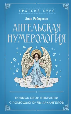 Лиза Робертсон: Ангельская нумерология. Повысь свои вибрации с помощью силы архангелов