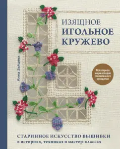 Анна Зайцева: Изящное игольное кружево. Старинное искусство вышивки в историях, техниках и мастер-классах