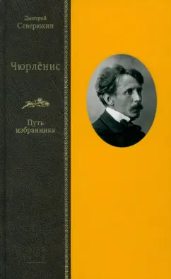 Дмитрий Северюхин: Чюрлёнис. Путь избранника