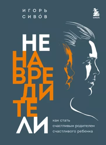 Игорь Сивов: Ненавредители. Как стать счастливым родителем счастливого ребенка