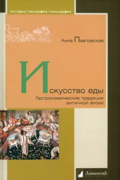 Анна Павловская: Искусство еды. Гастрономические традиции античной эпохи
