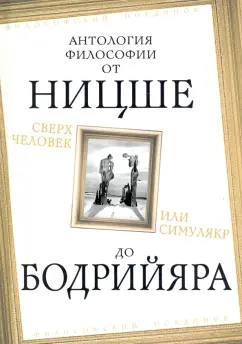 Камю, Ницше, Хайдеггер: Сверхчеловек или симулякр. Антология философии от Ницше до Бодрийяра