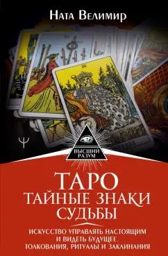 Ната Велимир: Таро. Тайные знаки судьбы. Искусство управлять настоящим и видеть будущее. Толкования, ритуалы