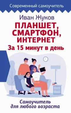 Иван Жуков: Планшет. Смартфон. Интернет. За 15 минут в день. Самоучитель для любого возраста