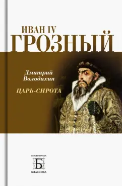Дмитрий Володихин: Иван IV Грозный. Царь-сирота