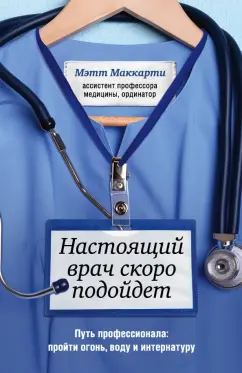 Мэтт Маккарти: Настоящий врач скоро подойдет. Путь профессионала. Пройти огонь, воду и интернатуру