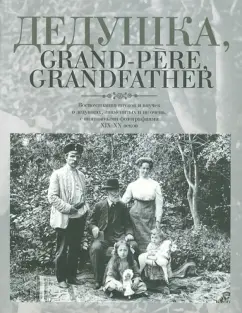 Дедушка, Grand-pere, Grandfather… Воспоминания внуков и внучек о дедушках, знаменитых и не очень