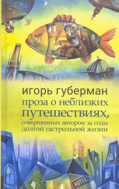 Игорь Губерман: Проза о неблизких путешествиях, совершенных автором