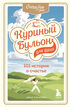 Кэнфилд, Хансен, Ньюмарк: Куриный бульон для души. 101 история о счастье
