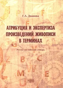 Галина Дианова: Атрибуция и экспертиза произведений живописи в терминах. Русский-английский словарь