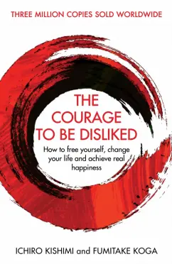 Kishimi, Кога: The Courage To Be Disliked. How to free yourself, change your life and achieve real happiness