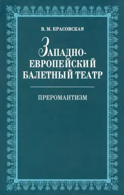 Вера Красовская: Западноевропейский балетный театр. Очерки истории. Преромантизм