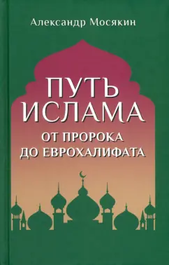 Александр Мосякин: Путь ислама. От Пророка до Еврохалифата