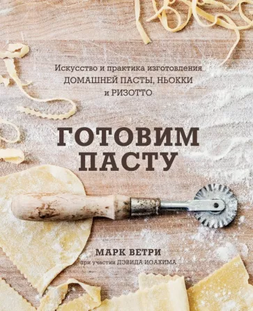 Ветри, Иоахим: Готовим пасту. Искусство и практика изготовления домашней пасты, ньокки и ризотто