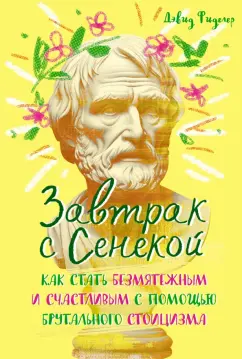 Дэвид Фиделер: Завтрак с Сенекой. Как стать безмятежным и счастливым с помощью брутального стоицизма