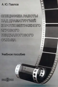 Андрей Павлов: Специфика работы над драматургией короткометражного игрового бездиалогового фильма. Учебное пособие
