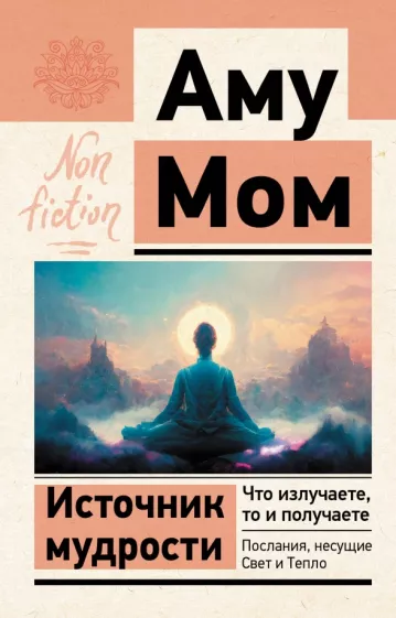 Мом Аму: Источник мудрости. Что излучаете, то и получаете. Послания, несущие Свет и Тепло