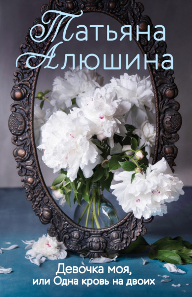 Татьяна Алюшина: Девочка моя, или Одна кровь на двоих