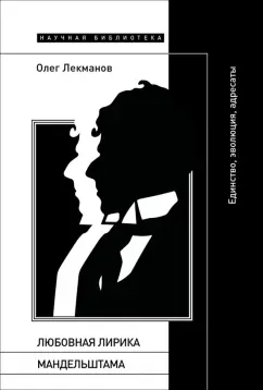 Олег Лекманов: Любовная лирика Мандельштама. Единство, эволюция, адресаты